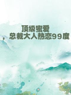 顶级蜜爱，总裁大人热恋99度
