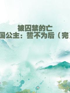 被囚禁的亡国公主：誓不为后（完）
