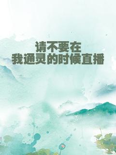 请不要在我通灵的时候直播