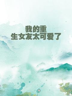 我的重生女友太可爱了