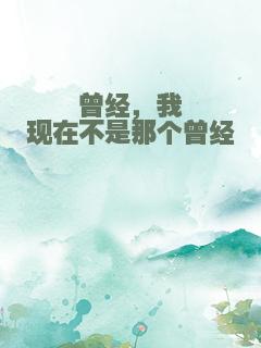 曾经，我现在不是那个曾经