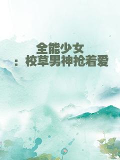 全能少女：校草男神抢着爱