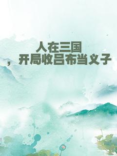 人在三国，开局收吕布当义子