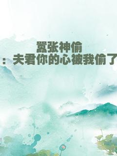 嚣张神偷：夫君你的心被我偷了