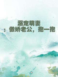 溺宠萌妻：傲娇老公，抱一抱