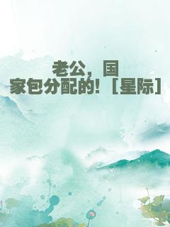 老公，国家包分配的！[星际]