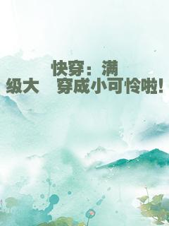 快穿：满级大佬穿成小可怜啦！