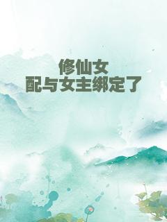 修仙女配与女主绑定了