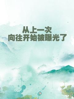 从上一次向往开始被曝光了