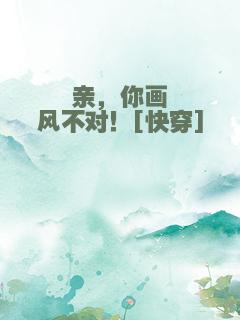 亲，你画风不对！[快穿]