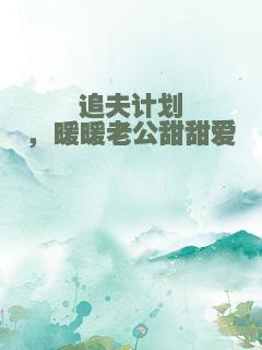 追夫计划，暖暖老公甜甜爱