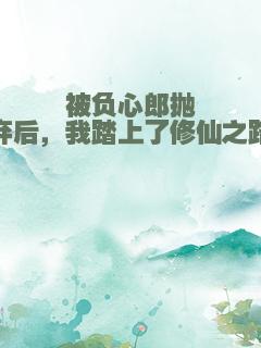 被负心郎抛弃后，我踏上了修仙之路