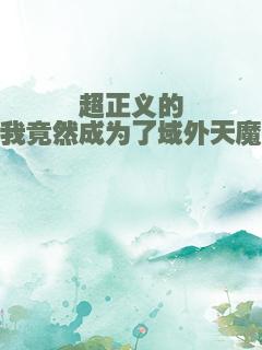 超正义的我竟然成为了域外天魔