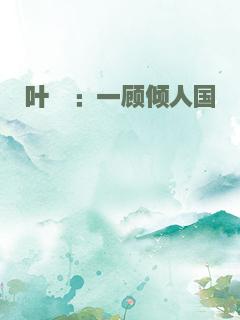 叶殇：一顾倾人国