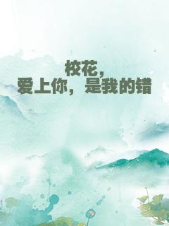 校花，爱上你，是我的错