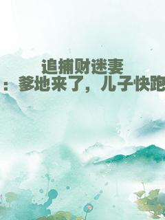 追捕财迷妻：爹地来了，儿子快跑