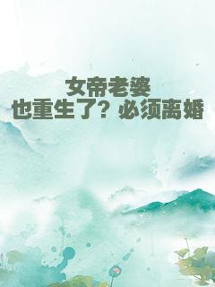女帝老婆也重生了？必须离婚