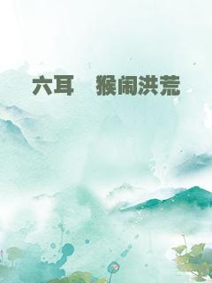 六耳猕猴闹洪荒