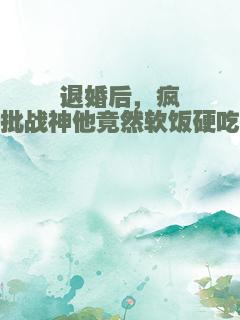 退婚后，疯批战神他竟然软饭硬吃
