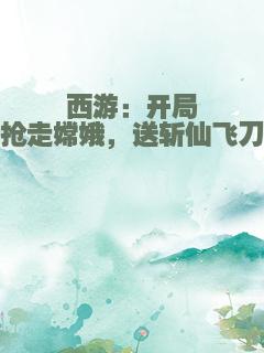 西游：开局抢走嫦娥，送斩仙飞刀