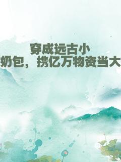 穿成远古小奶包，携亿万物资当大佬