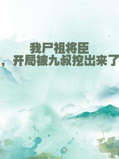 我尸祖将臣，开局被九叔挖出来了