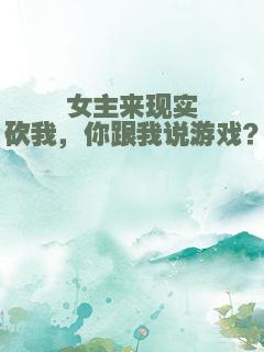 女主来现实砍我，你跟我说游戏？