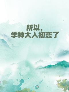 所以，学神大人初恋了