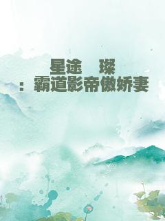 星途璀璨：霸道影帝傲娇妻