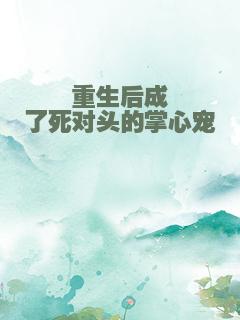 重生后成了死对头的掌心宠