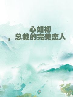晟心如初，总裁的完美恋人