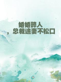 婚婚醉人，总裁追妻不松口