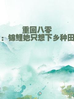 重回八零：锦鲤她只想下乡种田