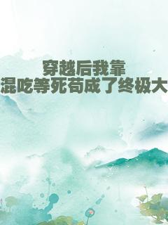 穿越后我靠混吃等死苟成了终极大佬