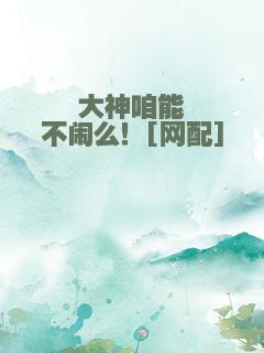 大神咱能不闹么！[网配]