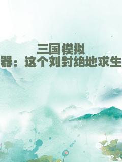 三国模拟器：这个刘封绝地求生