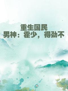 重生国民男神：霍少，得劲不