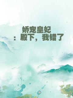 娇宠皇妃 ：殿下，我错了