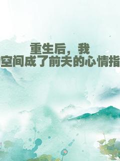 重生后，我的空间成了前夫的心情指南