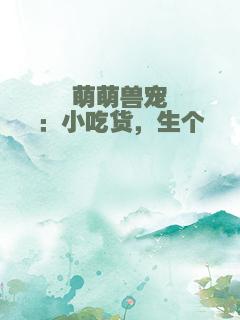 萌萌兽宠：小吃货，生个崽