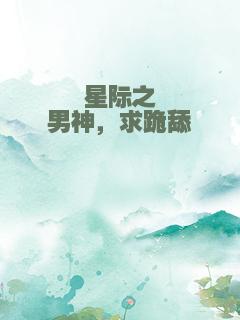 星际之男神，求跪舔