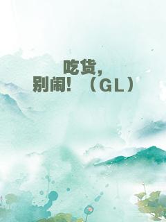 吃货，别闹！（GL）