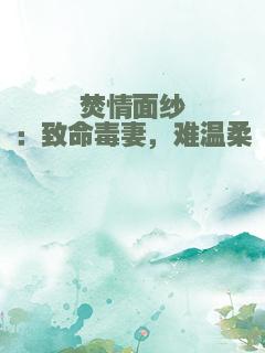 焚情面纱：致命毒妻，难温柔