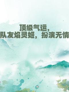 顶级气运，队友焰灵姬，扮演无情