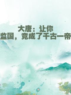 大唐：让你监国，竟成了千古一帝