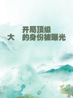 开局顶级大佬的身份被曝光