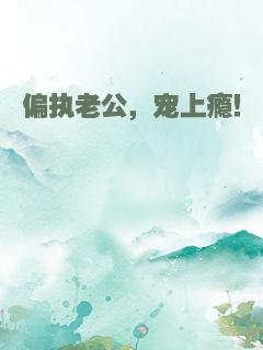 偏执老公，宠上瘾！