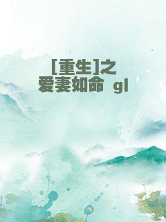 [重生]之爱妻如命 gl