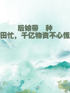 后娘带崽种田忙，千亿物资不心慌