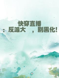 快穿直播：反派大佬，别黑化！